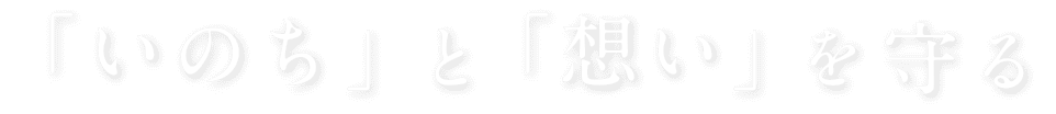 「いのち」と「想い」を守る